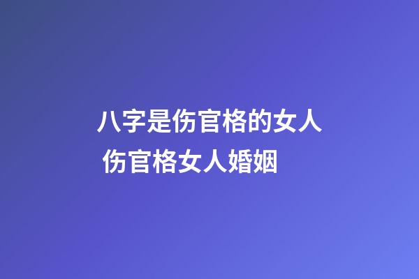 八字是伤官格的女人 伤官格女人婚姻